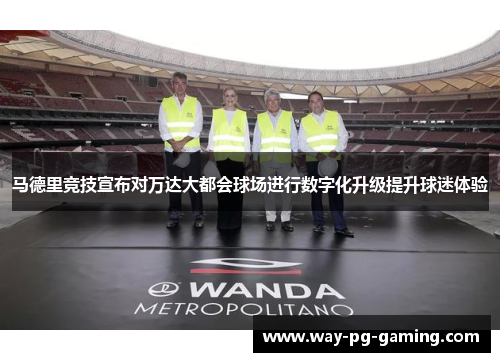 马德里竞技宣布对万达大都会球场进行数字化升级提升球迷体验 马德里竞技宣布对万达大都会球场进行数字化升级提升球迷体验